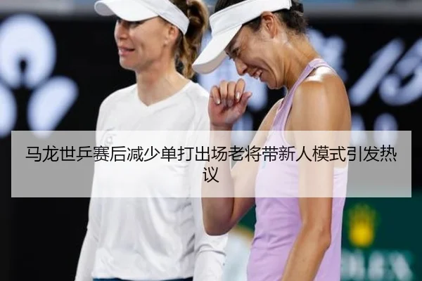 马龙世乒赛后减少单打出场老将带新人模式引发热议
